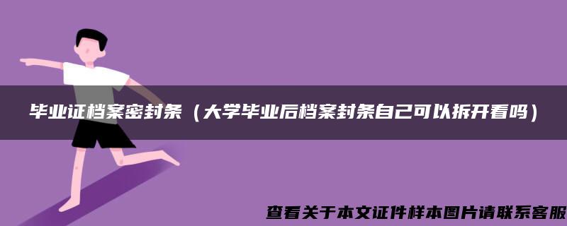 毕业证档案密封条（大学毕业后档案封条自己可以拆开看吗）