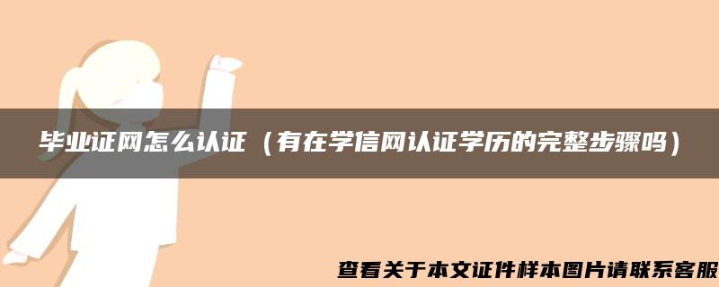 毕业证网怎么认证（有在学信网认证学历的完整步骤吗）