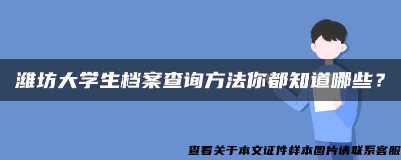 潍坊大学生档案查询方法你都知道哪些？