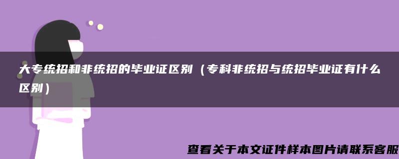 大专统招和非统招的毕业证区别（专科非统招与统招毕业证有什么区别）