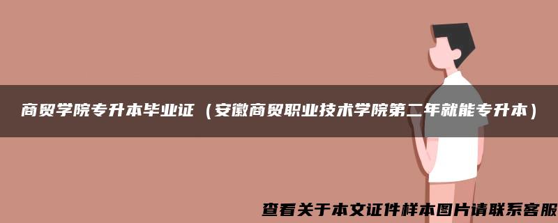 商贸学院专升本毕业证（安徽商贸职业技术学院第二年就能专升本）