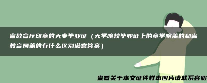 省教育厅印章的大专毕业证（大学院校毕业证上的章学院盖的和省教育局盖的有什么区别满意答案）