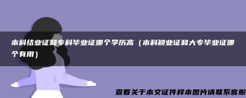 本科结业证和专科毕业证哪个学历高（本科颖业证和大专毕业证哪个有用）