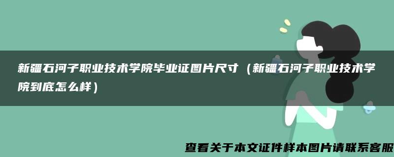 新疆石河子职业技术学院毕业证图片尺寸（新疆石河子职业技术学院到底怎么样）