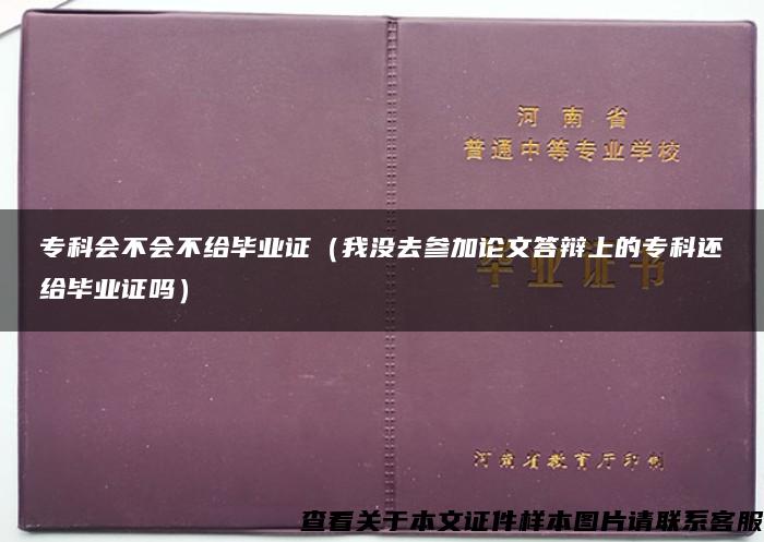 专科会不会不给毕业证（我没去参加论文答辩上的专科还给毕业证吗）