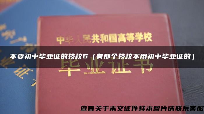 不要初中毕业证的技校6（有那个技校不用初中毕业证的）