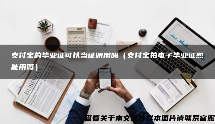 支付宝的毕业证可以当证明用吗（支付宝拍电子毕业证照能用吗）