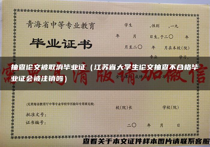 抽查论文被取消毕业证（江苏省大学生论文抽查不合格毕业证会被注销吗）