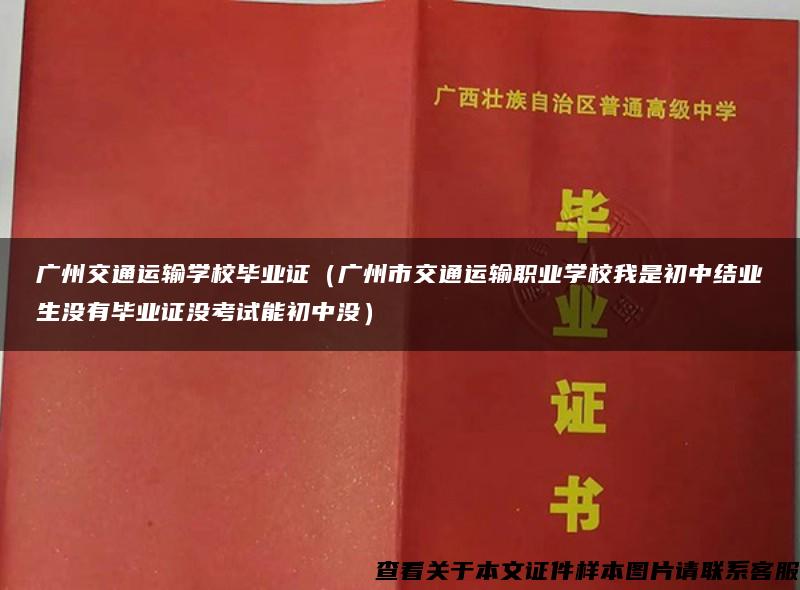 广州交通运输学校毕业证（广州市交通运输职业学校我是初中结业生没有毕业证没考试能初中没）