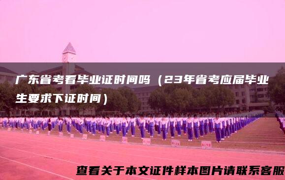 广东省考看毕业证时间吗（23年省考应届毕业生要求下证时间）