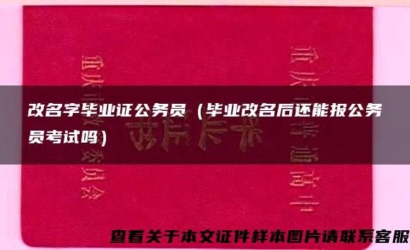 改名字毕业证公务员（毕业改名后还能报公务员考试吗）