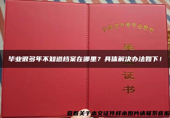 毕业很多年不知道档案在哪里？具体解决办法如下！