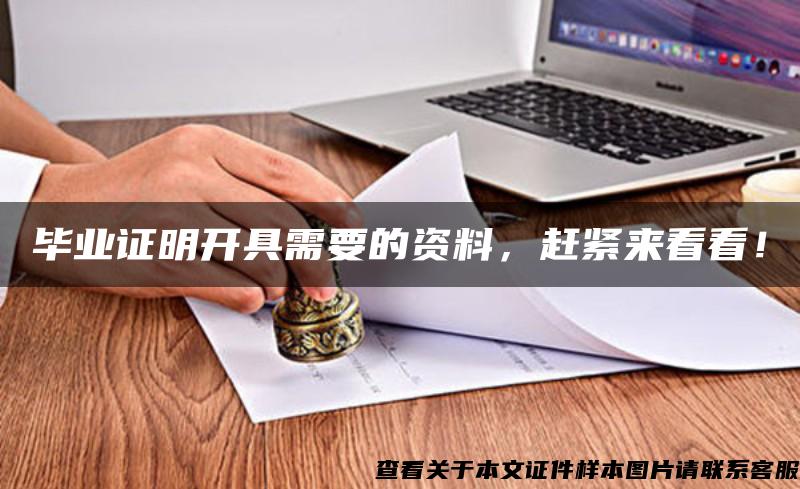 毕业证明开具需要的资料，赶紧来看看！