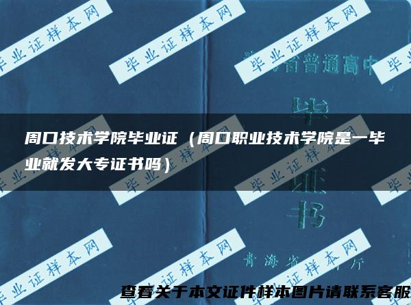 周口技术学院毕业证（周口职业技术学院是一毕业就发大专证书吗）