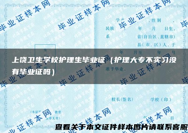 上饶卫生学校护理生毕业证（护理大专不实习没有毕业证吗）