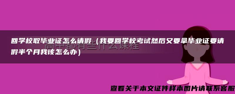 回学校取毕业证怎么请假（我要回学校考试然后又要拿毕业证要请假半个月我该怎么办）