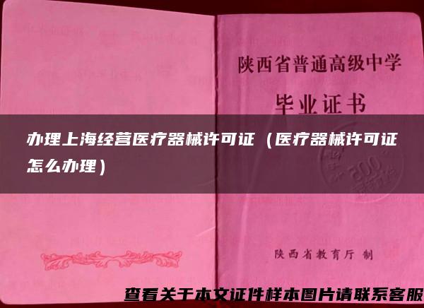 办理上海经营医疗器械许可证（医疗器械许可证怎么办理）