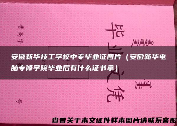 安徽新华技工学校中专毕业证图片（安徽新华电脑专修学院毕业后有什么证书拿）