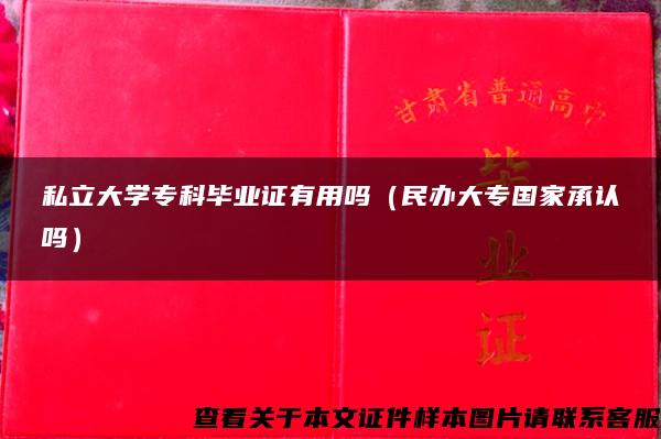 私立大学专科毕业证有用吗（民办大专国家承认吗）