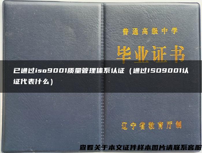 已通过iso9001质量管理体系认证（通过ISO9001认证代表什么）