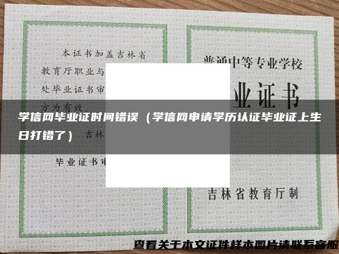 学信网毕业证时间错误（学信网申请学历认证毕业证上生日打错了）