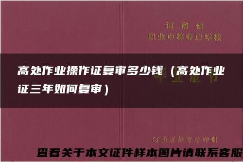 高处作业操作证复审多少钱（高处作业证三年如何复审）