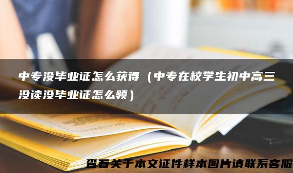 中专没毕业证怎么获得（中专在校学生初中高三没读没毕业证怎么领）