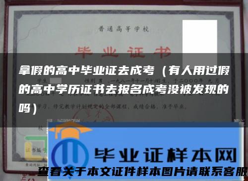 拿假的高中毕业证去成考（有人用过假的高中学历证书去报名成考没被发现的吗）