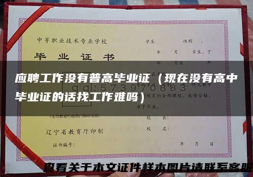 应聘工作没有普高毕业证（现在没有高中毕业证的话找工作难吗）