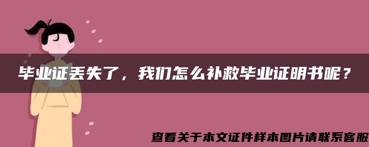 毕业证丢失了，我们怎么补救毕业证明书呢？