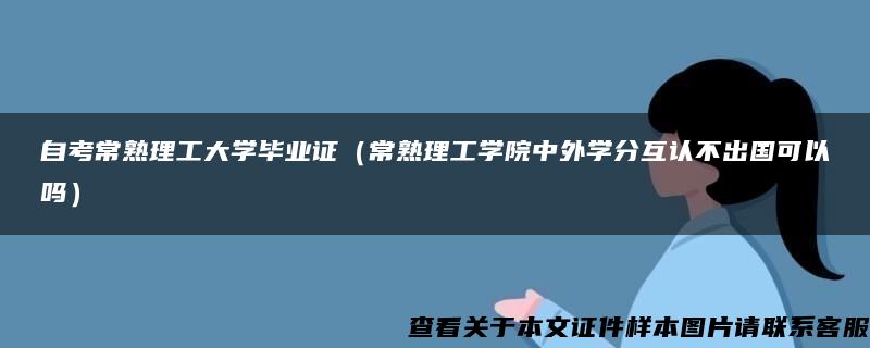 自考常熟理工大学毕业证（常熟理工学院中外学分互认不出国可以吗）