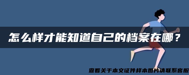 怎么样才能知道自己的档案在哪？