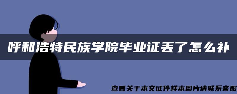 呼和浩特民族学院毕业证丢了怎么补