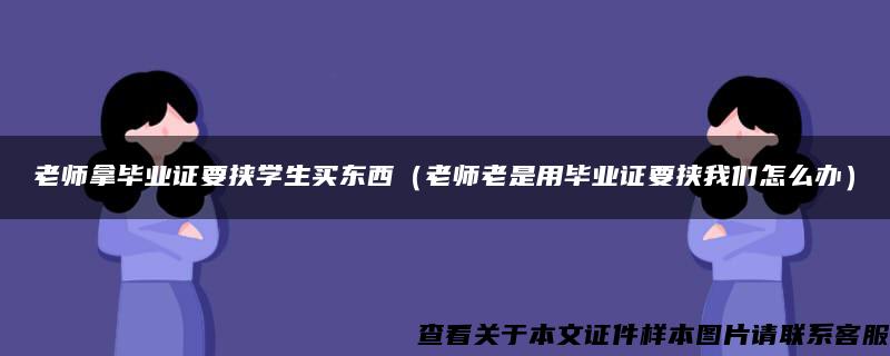 老师拿毕业证要挟学生买东西（老师老是用毕业证要挟我们怎么办）