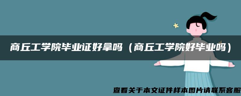 商丘工学院毕业证好拿吗（商丘工学院好毕业吗）