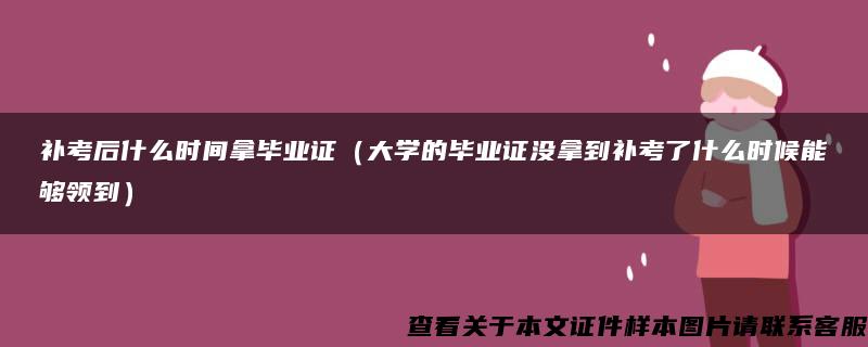 补考后什么时间拿毕业证（大学的毕业证没拿到补考了什么时候能够领到）