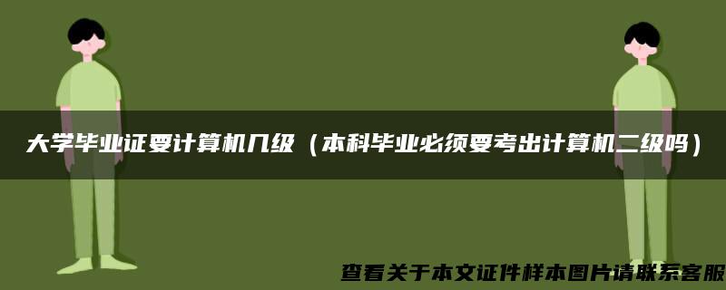 大学毕业证要计算机几级（本科毕业必须要考出计算机二级吗）