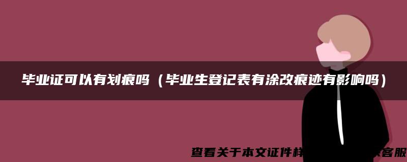 毕业证可以有划痕吗（毕业生登记表有涂改痕迹有影响吗）