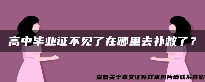 高中毕业证不见了在哪里去补救了？