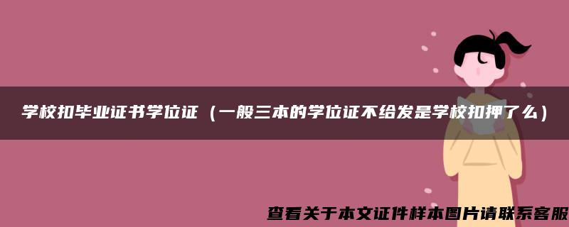 学校扣毕业证书学位证（一般三本的学位证不给发是学校扣押了么）