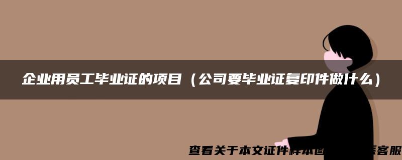 企业用员工毕业证的项目（公司要毕业证复印件做什么）