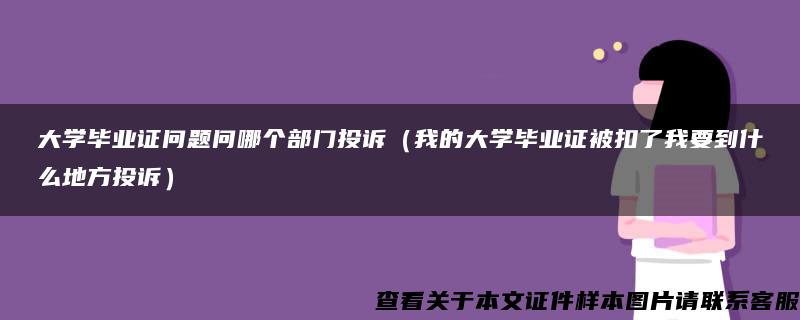 大学毕业证问题问哪个部门投诉（我的大学毕业证被扣了我要到什么地方投诉）