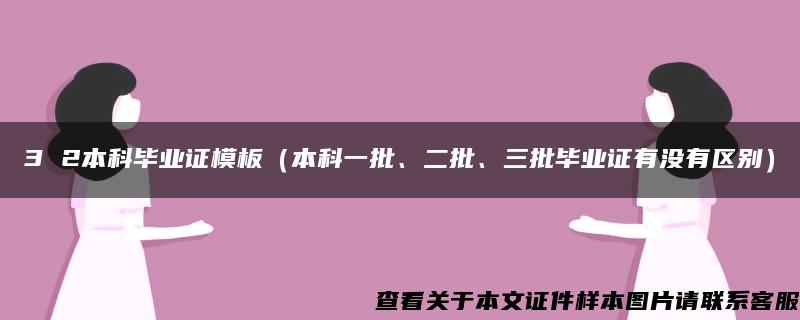 3 2本科毕业证模板（本科一批、二批、三批毕业证有没有区别）