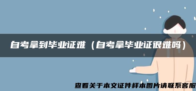 自考拿到毕业证难（自考拿毕业证很难吗）