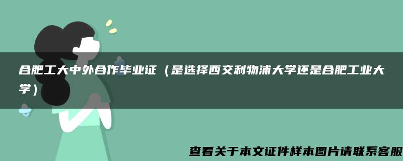 合肥工大中外合作毕业证（是选择西交利物浦大学还是合肥工业大学）