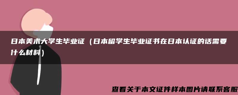 日本美术大学生毕业证（日本留学生毕业证书在日本认证的话需要什么材料）