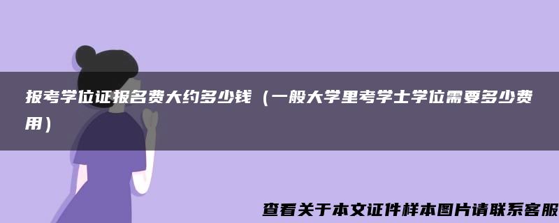 报考学位证报名费大约多少钱（一般大学里考学士学位需要多少费用）