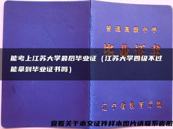 能考上江苏大学最后毕业证（江苏大学四级不过能拿到毕业证书吗）