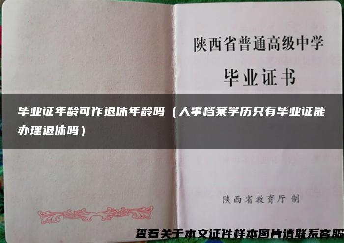 毕业证年龄可作退休年龄吗（人事档案学历只有毕业证能办理退休吗）