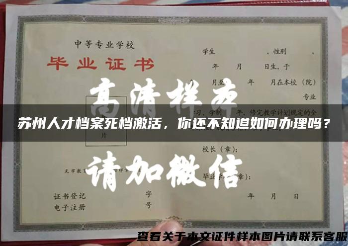 苏州人才档案死档激活，你还不知道如何办理吗？